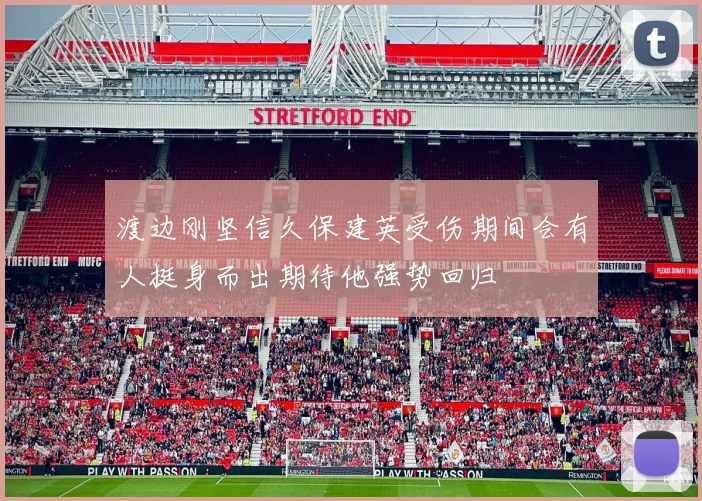 渡边刚坚信久保建英受伤期间会有人挺身而出期待他强势回归