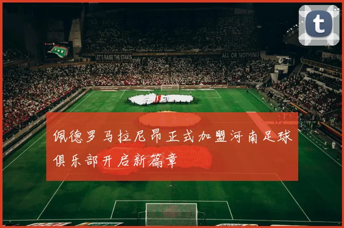 佩德罗马拉尼昂正式加盟河南足球俱乐部开启新篇章