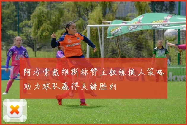 阿方索戴维斯称赞主教练换人策略助力球队赢得关键胜利