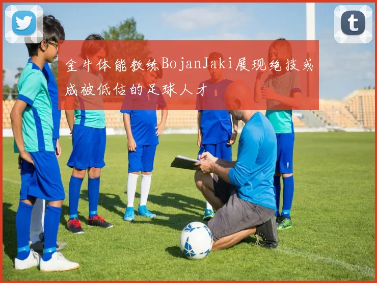 金牛体能教练BojanJaki展现绝技或成被低估的足球人才