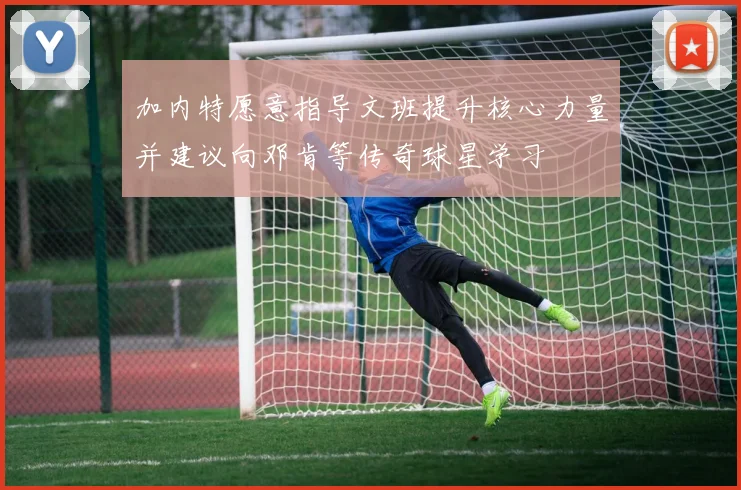 加内特愿意指导文班提升核心力量并建议向邓肯等传奇球星学习