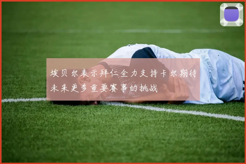 埃贝尔表示拜仁全力支持卡尔期待未来更多重要赛事的挑战