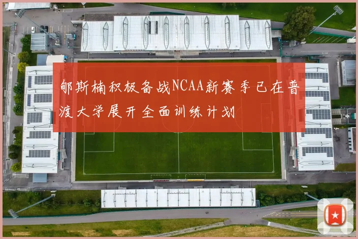 郇斯楠积极备战NCAA新赛季已在普渡大学展开全面训练计划